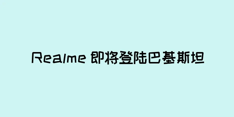 Realme 即将登陆巴基斯坦