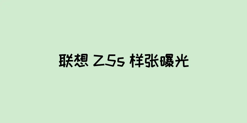 联想 Z5s 样张曝光