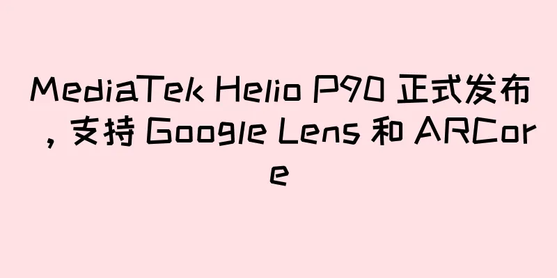 MediaTek Helio P90 正式发布，支持 Google Lens 和 ARCore