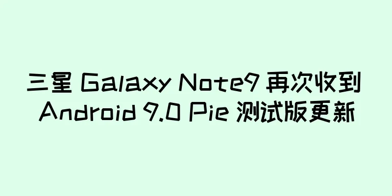 三星 Galaxy Note9 再次收到 Android 9.0 Pie 测试版更新