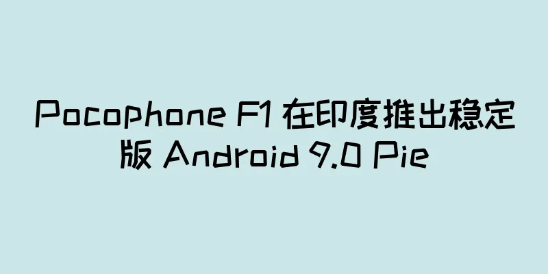 Pocophone F1 在印度推出稳定版 Android 9.0 Pie