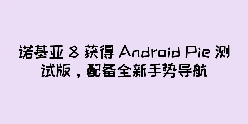 诺基亚 8 获得 Android Pie 测试版，配备全新手势导航