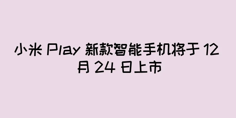 小米 Play 新款智能手机将于 12 月 24 日上市