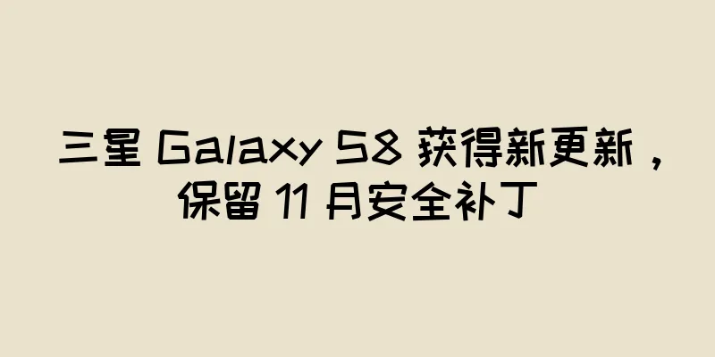 三星 Galaxy S8 获得新更新，保留 11 月安全补丁