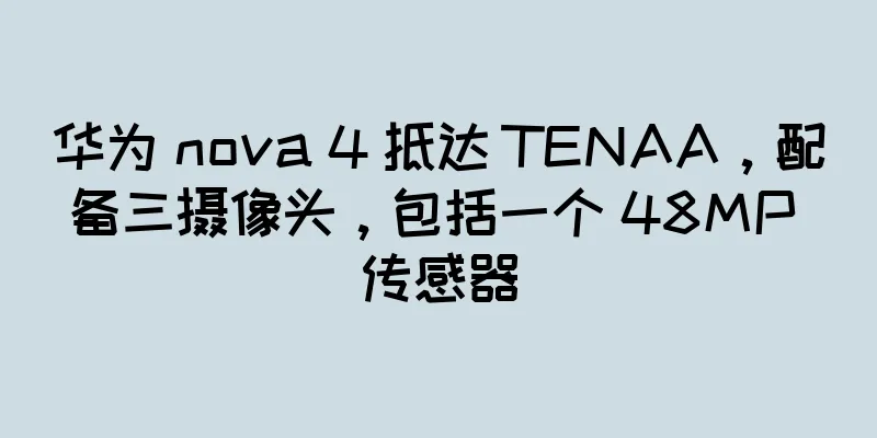 华为 nova 4 抵达 TENAA，配备三摄像头，包括一个 48MP 传感器