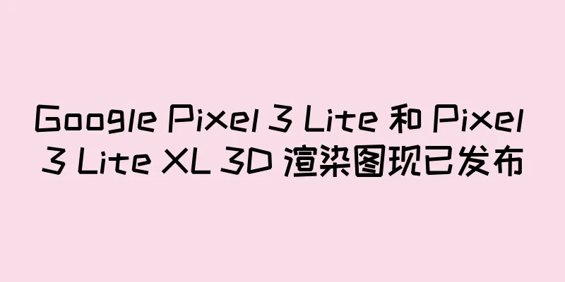 Google Pixel 3 Lite 和 Pixel 3 Lite XL 3D 渲染图现已发布