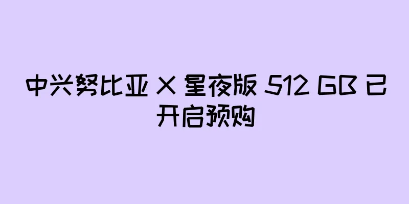 中兴努比亚 X 星夜版 512 GB 已开启预购