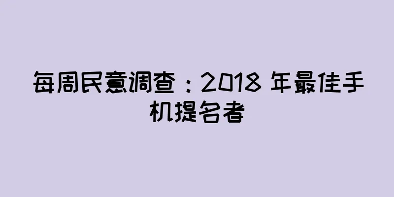每周民意调查：2018 年最佳手机提名者