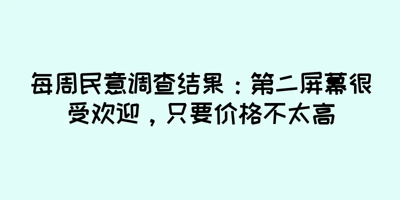 每周民意调查结果：第二屏幕很受欢迎，只要价格不太高