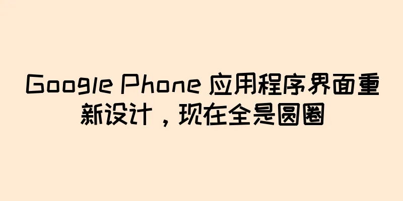 Google Phone 应用程序界面重新设计，现在全是圆圈