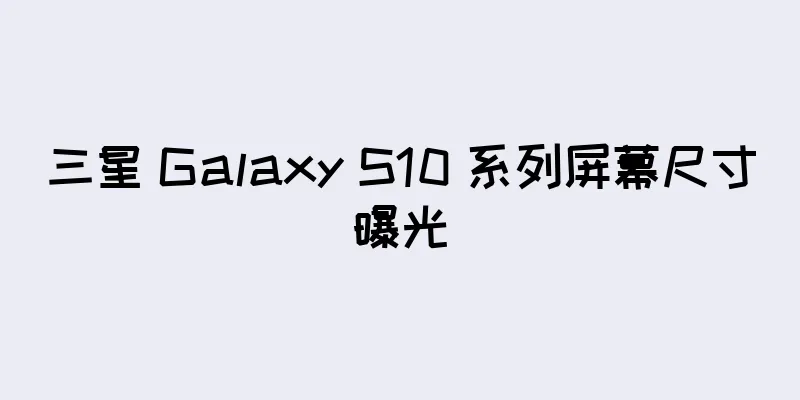 三星 Galaxy S10 系列屏幕尺寸曝光