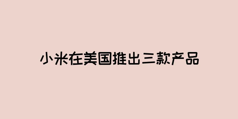 小米在美国推出三款产品