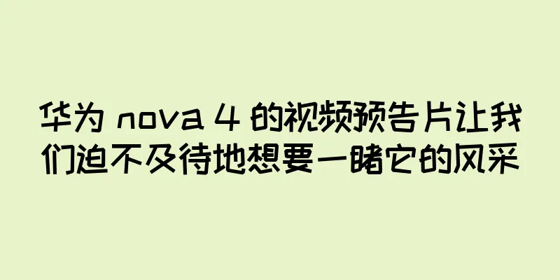 华为 nova 4 的视频预告片让我们迫不及待地想要一睹它的风采