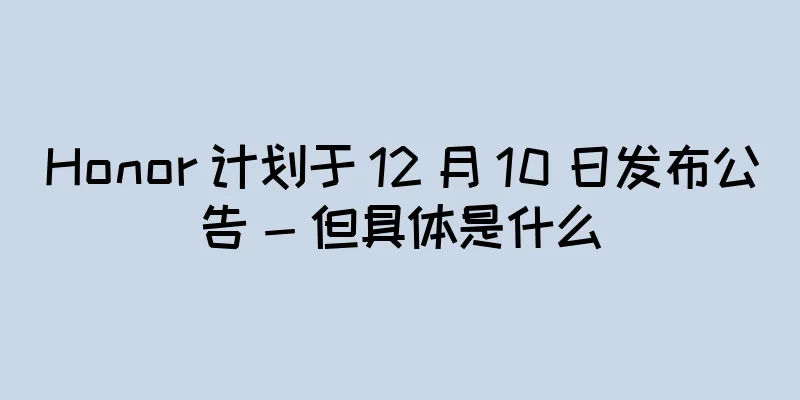 Honor 计划于 12 月 10 日发布公告 - 但具体是什么