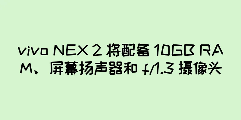 vivo NEX 2 将配备 10GB RAM、屏幕扬声器和 f/1.3 摄像头