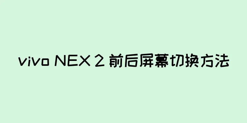 vivo NEX 2 前后屏幕切换方法