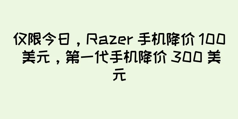仅限今日，Razer 手机降价 100 美元，第一代手机降价 300 美元