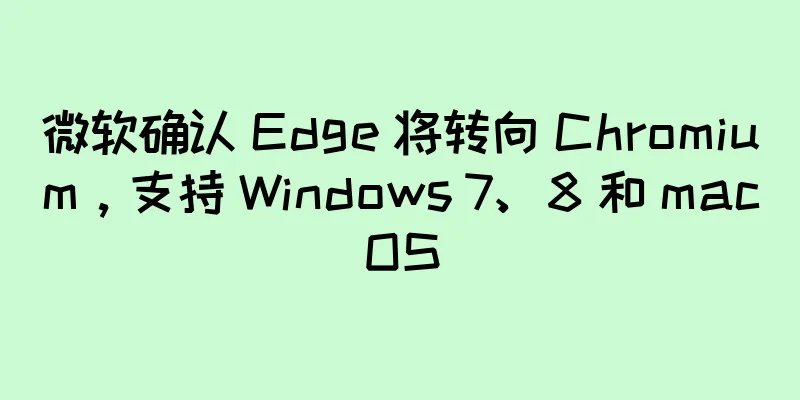 微软确认 Edge 将转向 Chromium，支持 Windows 7、8 和 macOS