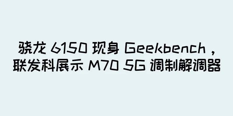 骁龙 6150 现身 Geekbench，联发科展示 M70 5G 调制解调器