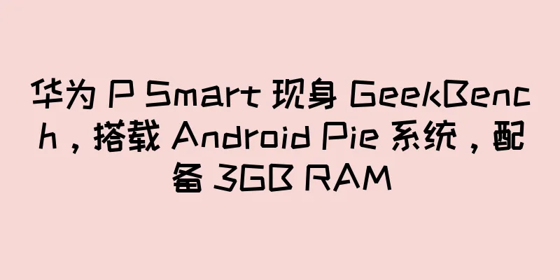 华为 P Smart 现身 GeekBench，搭载 Android Pie 系统，配备 3GB RAM