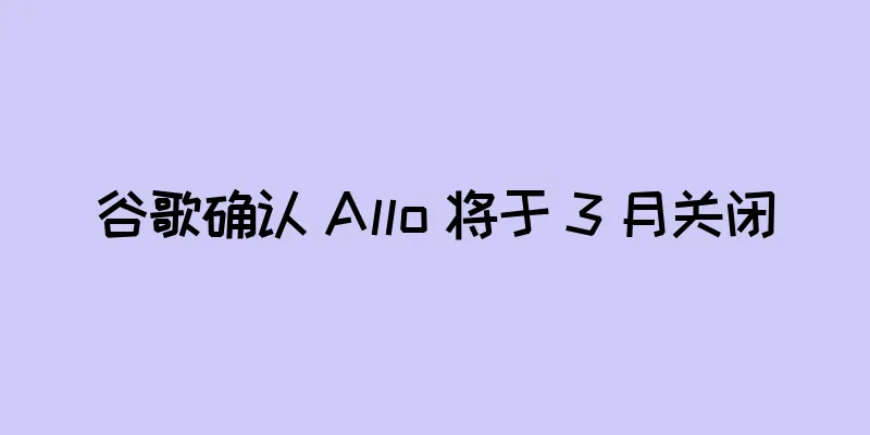 谷歌确认 Allo 将于 3 月关闭