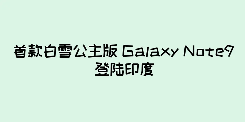 首款白雪公主版 Galaxy Note9 登陆印度