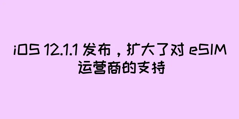 iOS 12.1.1 发布，扩大了对 eSIM 运营商的支持