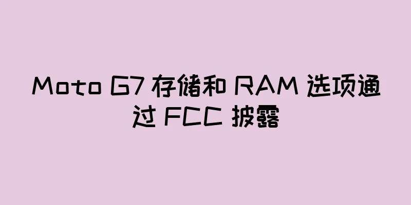 Moto G7 存储和 RAM 选项通过 FCC 披露