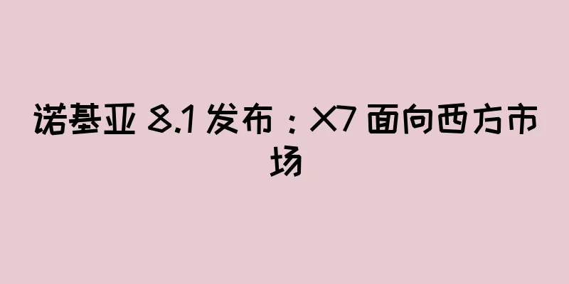 诺基亚 8.1 发布：X7 面向西方市场