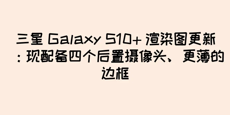 三星 Galaxy S10+ 渲染图更新：现配备四个后置摄像头、更薄的边框
