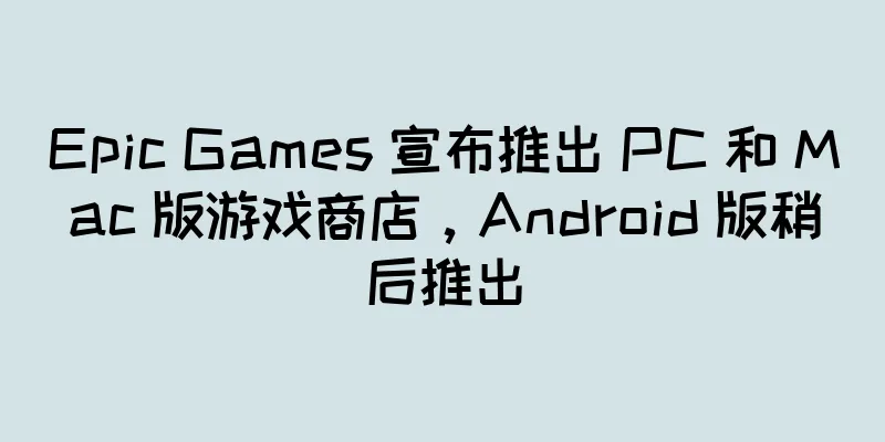 Epic Games 宣布推出 PC 和 Mac 版游戏商店，Android 版稍后推出