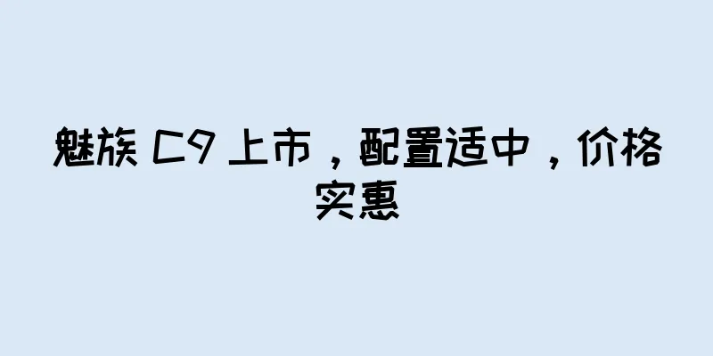 魅族 C9 上市，配置适中，价格实惠