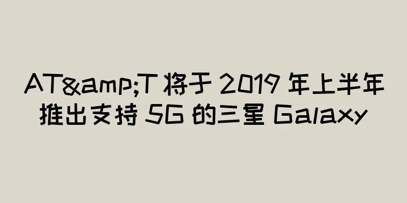 AT&T 将于 2019 年上半年推出支持 5G 的三星 Galaxy