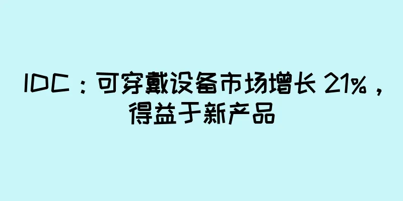 IDC：可穿戴设备市场增长 21%，得益于新产品