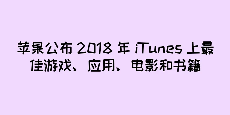 苹果公布 2018 年 iTunes 上最佳游戏、应用、电影和书籍