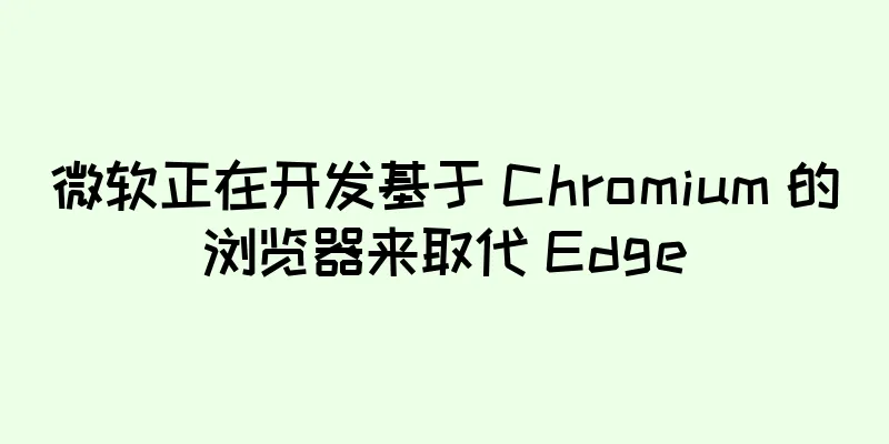 微软正在开发基于 Chromium 的浏览器来取代 Edge