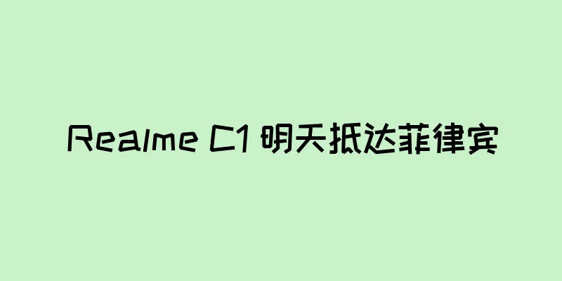 Realme C1 明天抵达菲律宾