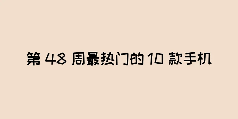 第 48 周最热门的 10 款手机