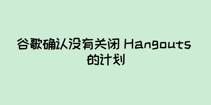 谷歌确认没有关闭 Hangouts 的计划