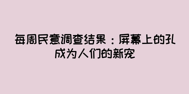 每周民意调查结果：屏幕上的孔成为人们的新宠