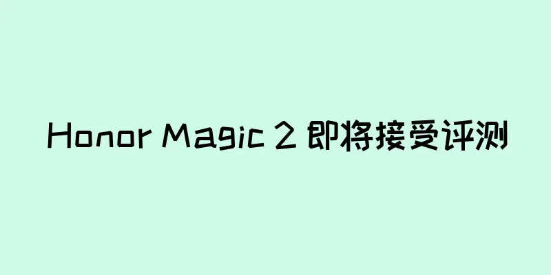 Honor Magic 2 即将接受评测