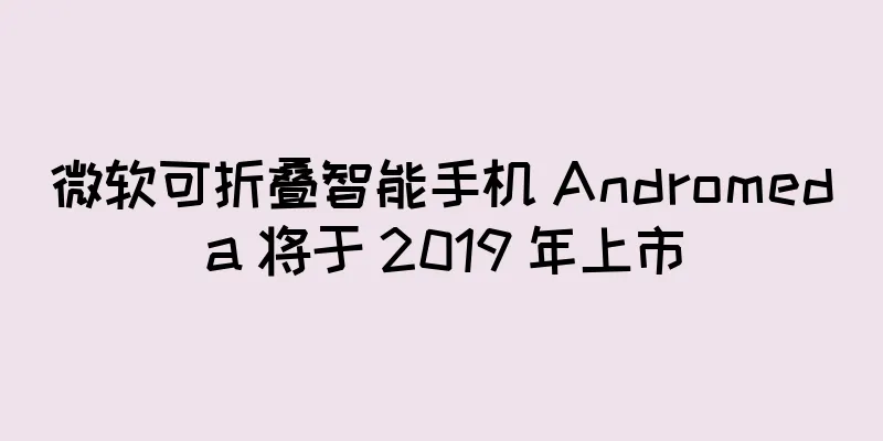 微软可折叠智能手机 Andromeda 将于 2019 年上市