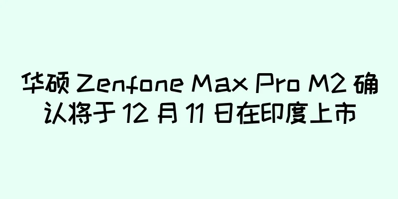 华硕 Zenfone Max Pro M2 确认将于 12 月 11 日在印度上市