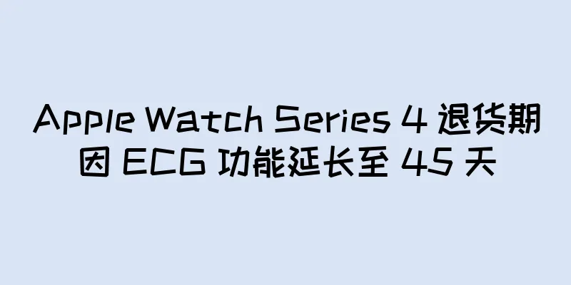 Apple Watch Series 4 退货期因 ECG 功能延长至 45 天