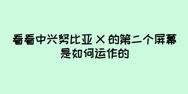 看看中兴努比亚 X 的第二个屏幕是如何运作的