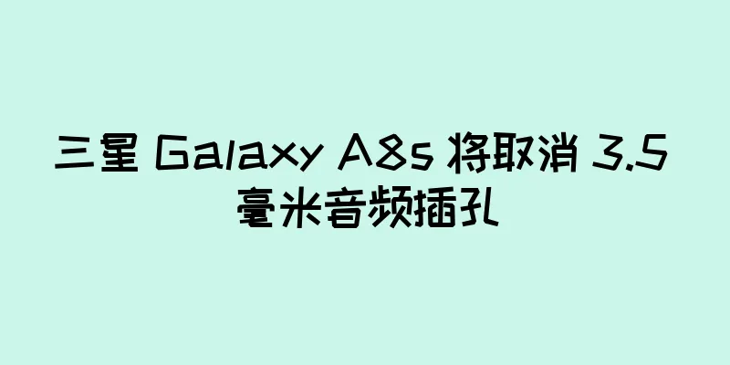 三星 Galaxy A8s 将取消 3.5 毫米音频插孔