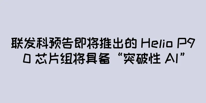 联发科预告即将推出的 Helio P90 芯片组将具备“突破性 AI”