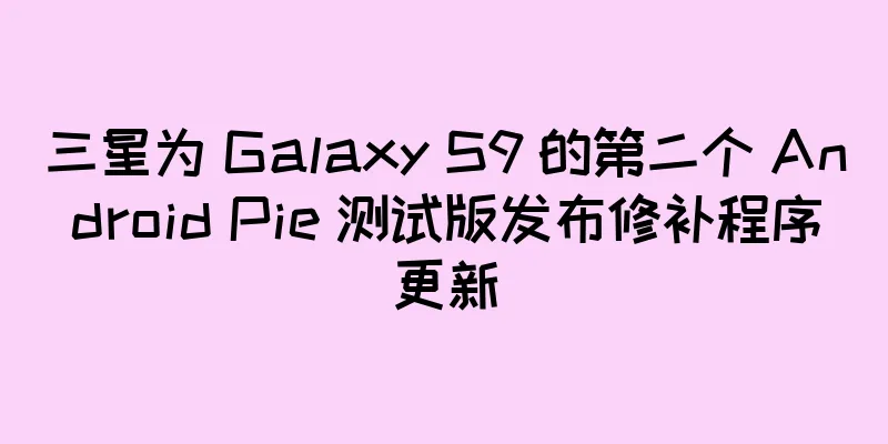 三星为 Galaxy S9 的第二个 Android Pie 测试版发布修补程序更新