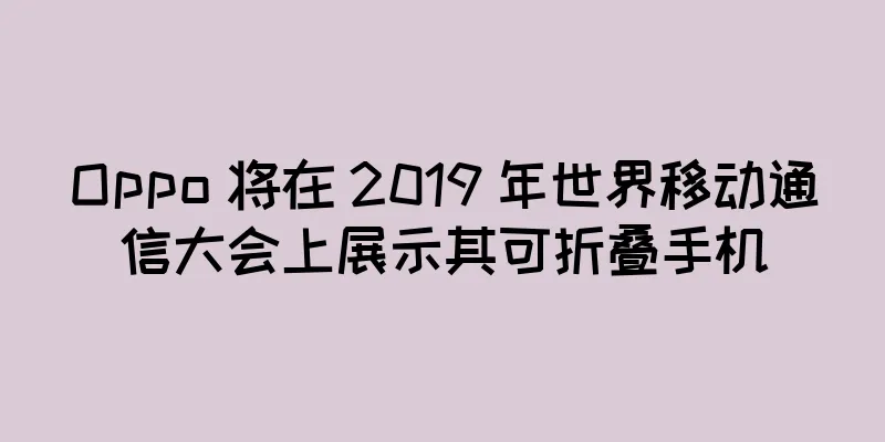 Oppo 将在 2019 年世界移动通信大会上展示其可折叠手机