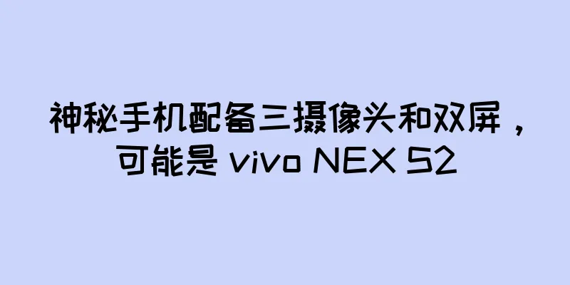 神秘手机配备三摄像头和双屏，可能是 vivo NEX S2
